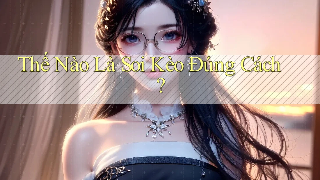Thế Nào Là Soi Kèo Đúng Cách?