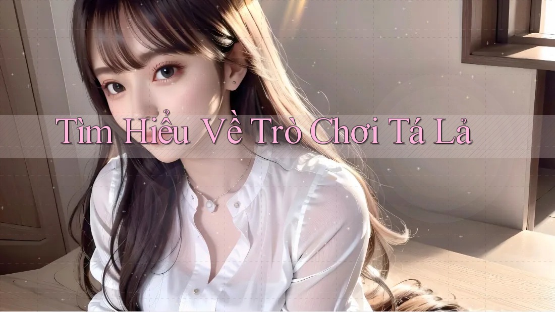 Tìm Hiểu Về Trò Chơi Tá Lả