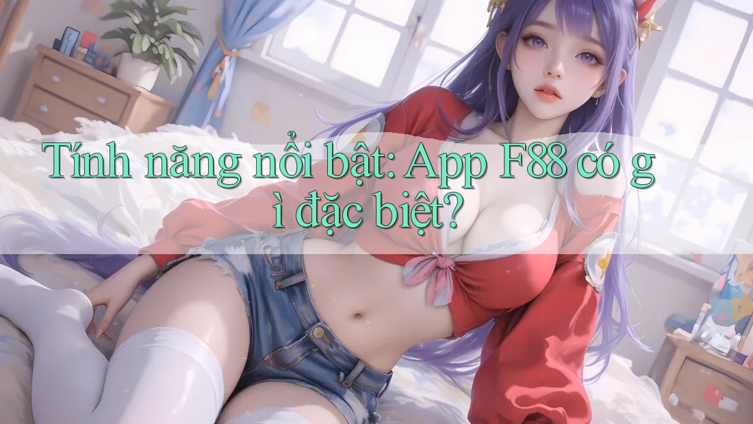 Tính năng nổi bật: App F88 có gì đặc biệt?
