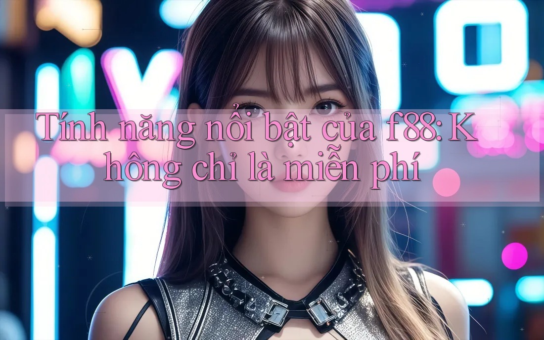 Tính năng nổi bật của f88: Không chỉ là miễn phí