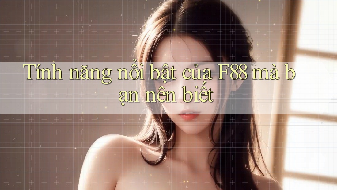 Tính năng nổi bật của F88 mà bạn nên biết Tính năng nổi bật của F88 mà bạn nên biết