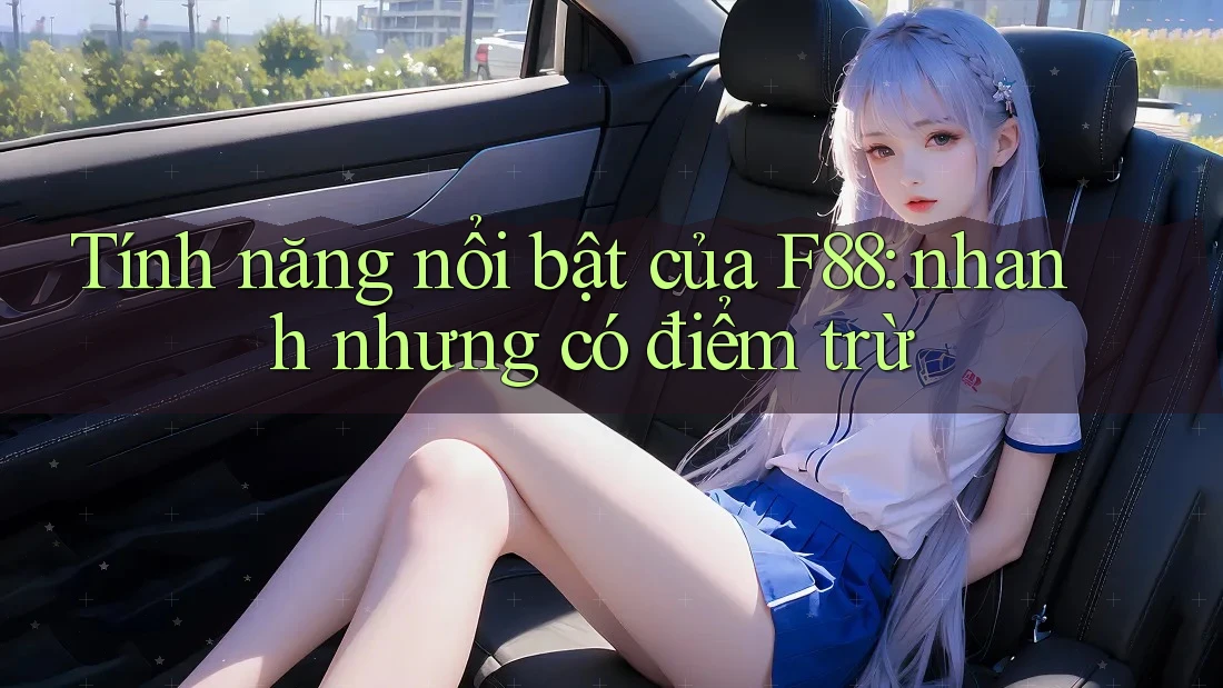 Tính năng nổi bật của F88: nhanh nhưng có điểm trừ