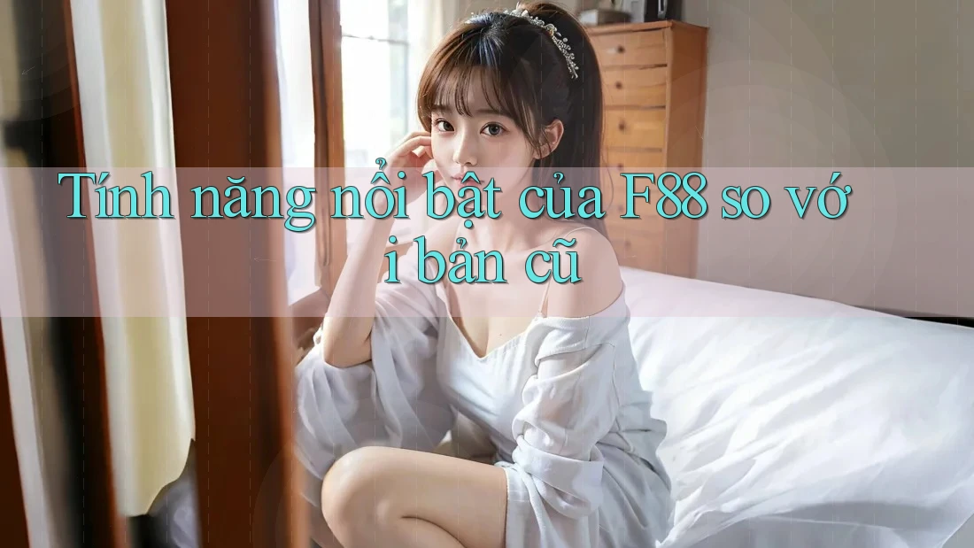 Tính năng nổi bật của F88 so với bản cũ