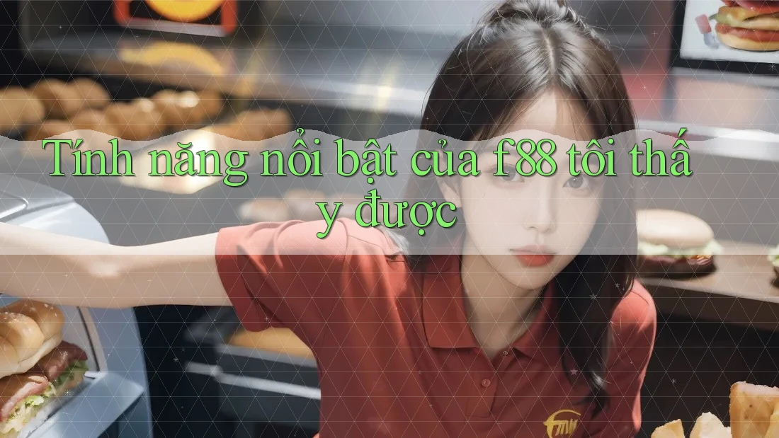 Tính năng nổi bật của f88 tôi thấy được Tính năng nổi bật của f88 tôi thấy được