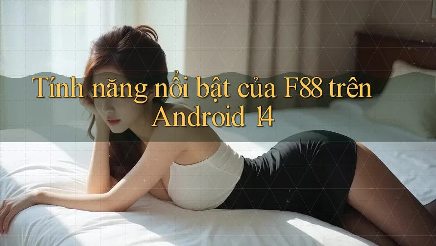 Tính năng nổi bật của f88 trên Android 14