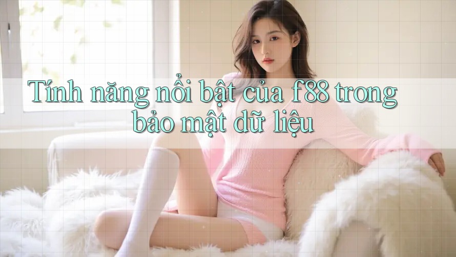 Tính năng nổi bật của f88 trong bảo mật dữ liệu