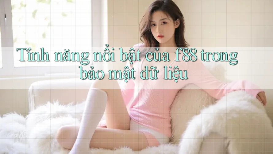 Tính năng nổi bật của f88 trong bảo mật dữ liệu