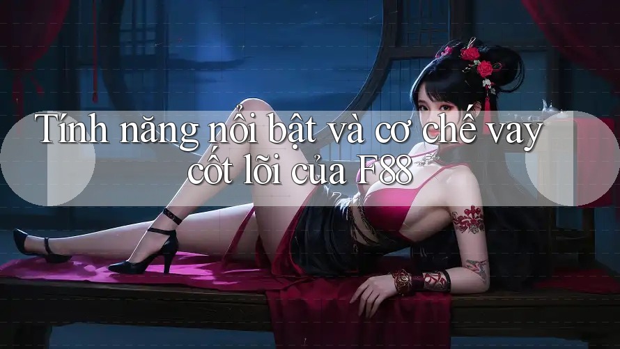 Tính năng nổi bật và cơ chế vay cốt lõi của F88