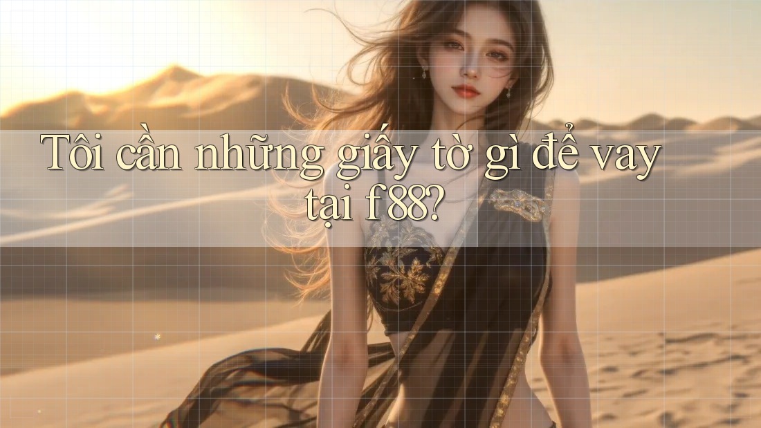 Tôi cần những giấy tờ gì để vay tại f88?
