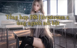 Tổng hợp f88 livestream cùng người nổi bật