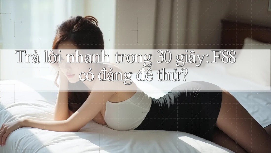 Trả lời nhanh trong 30 giây: F88 có đáng để thử? Trả lời nhanh trong 30 giây: F88 có đáng để thử?