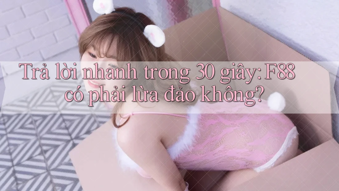 Trả lời nhanh trong 30 giây: F88 có phải lừa đảo không? Trả lời nhanh trong 30 giây: F88 có phải lừa đảo không?