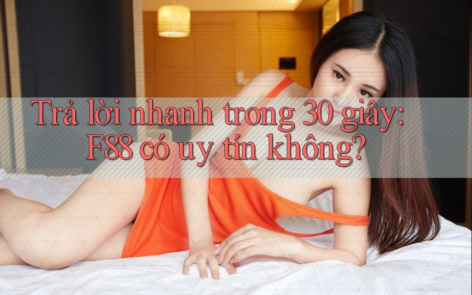 Trả lời nhanh trong 30 giây: F88 có uy tín không?