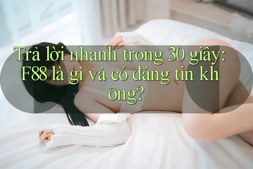 Trả lời nhanh trong 30 giây: f88 là gì và có đáng tin không?