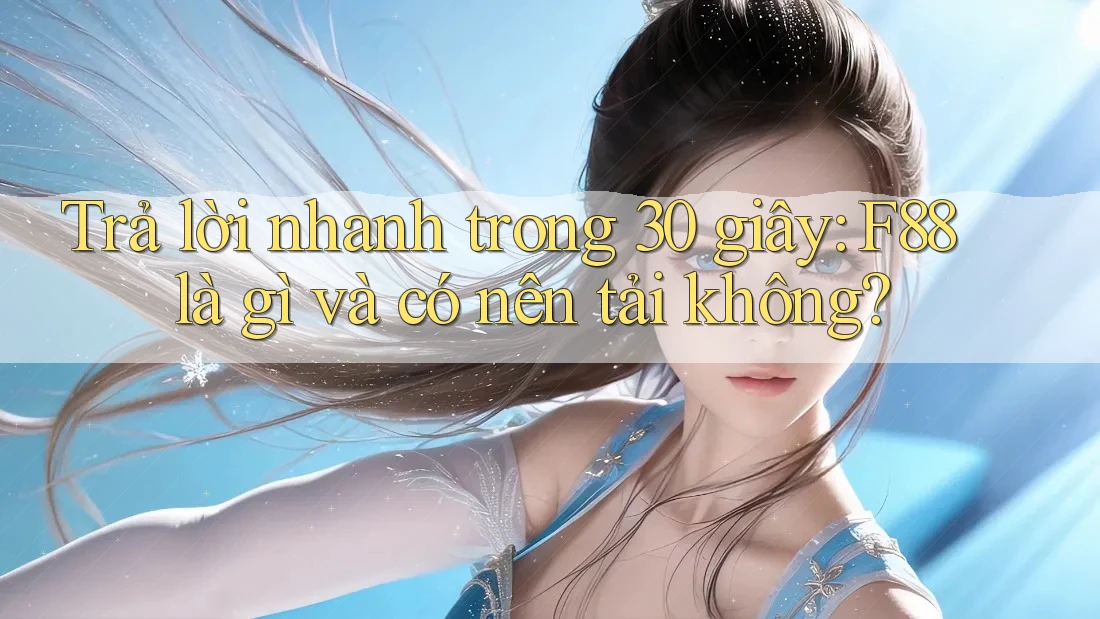 Trả lời nhanh trong 30 giây: F88 là gì và có nên tải không?