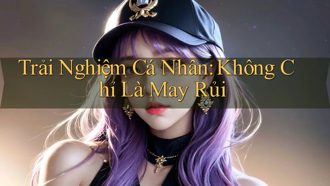Trải Nghiệm Cá Nhân: Không Chỉ Là May Rủi