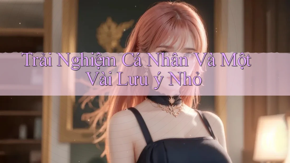 Trải Nghiệm Cá Nhân Và Một Vài Lưu ý Nhỏ