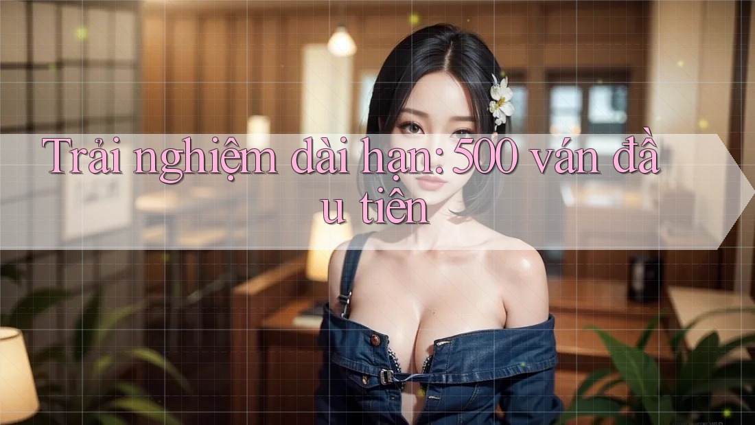 Trải nghiệm dài hạn: 500 ván đầu tiên