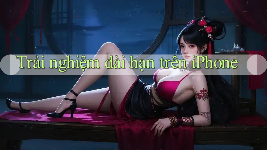 Trải nghiệm dài hạn trên iPhone Trải nghiệm dài hạn trên iPhone