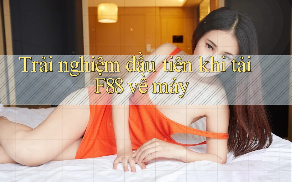 Trải nghiệm đầu tiên khi tải F88 về máy