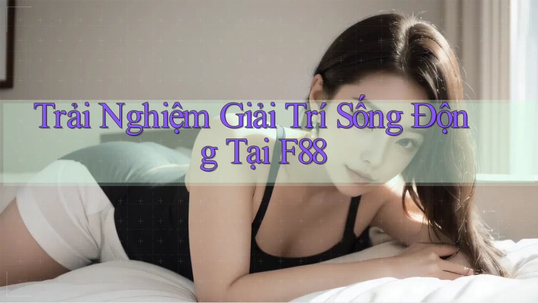 Trải Nghiệm Giải Trí Sống Động Tại F88 Trải Nghiệm Giải Trí Sống Động Tại F88