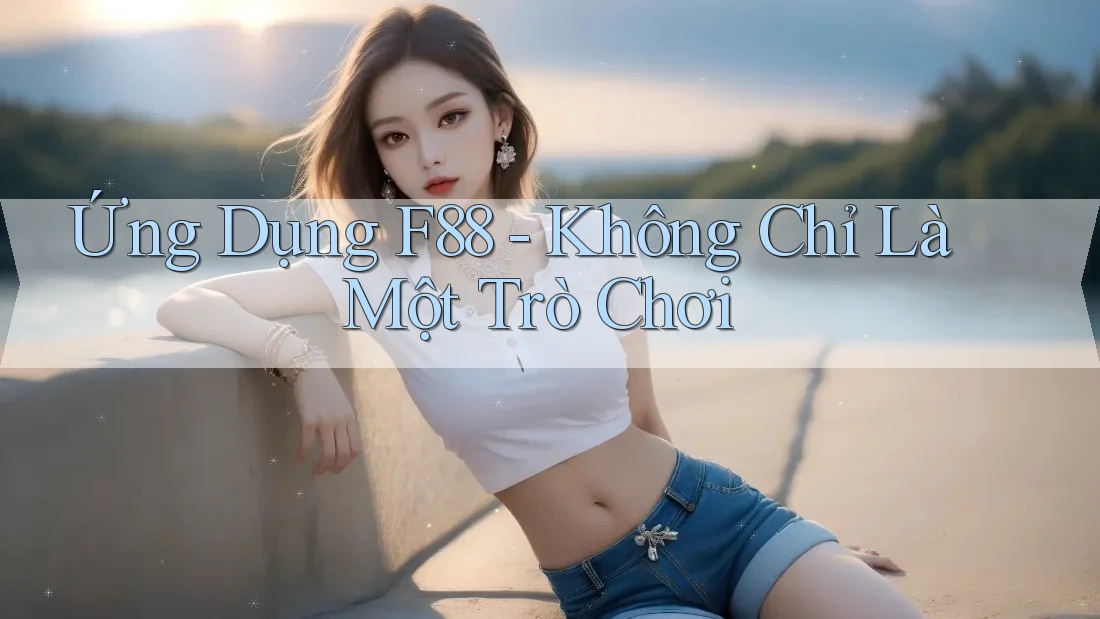 Ứng Dụng F88 - Không Chỉ Là Một Trò Chơi Ứng Dụng F88 - Không Chỉ Là Một Trò Chơi