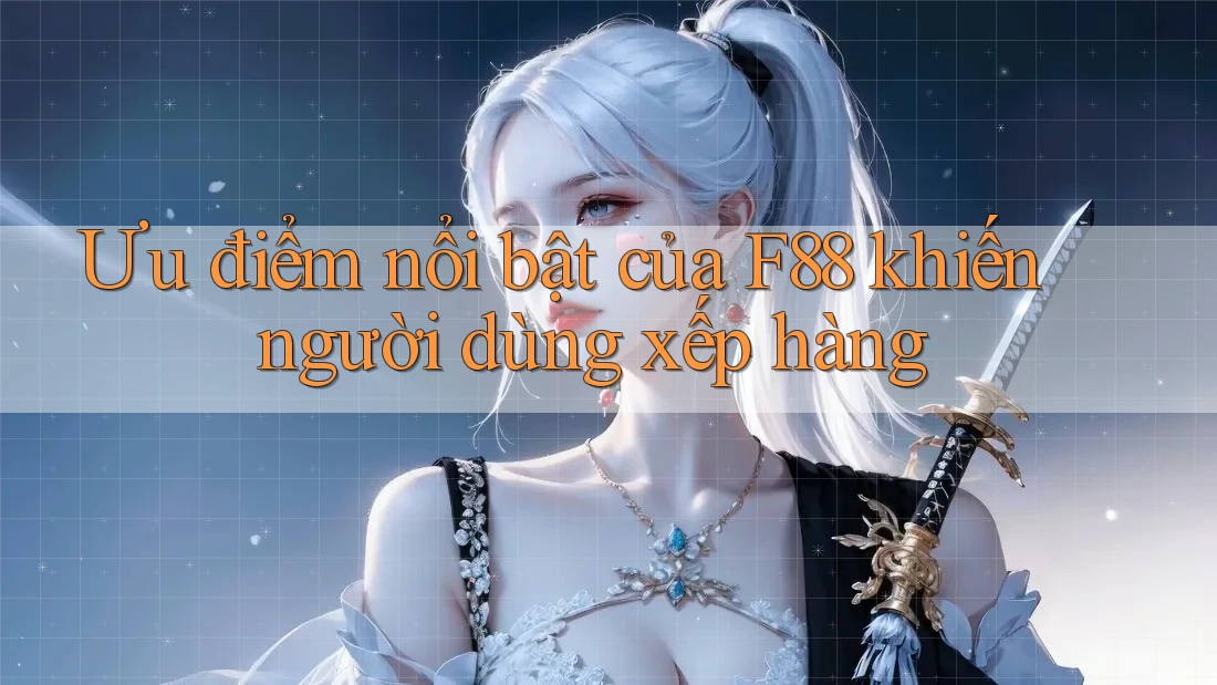 Ưu điểm nổi bật của F88 khiến người dùng xếp hàng