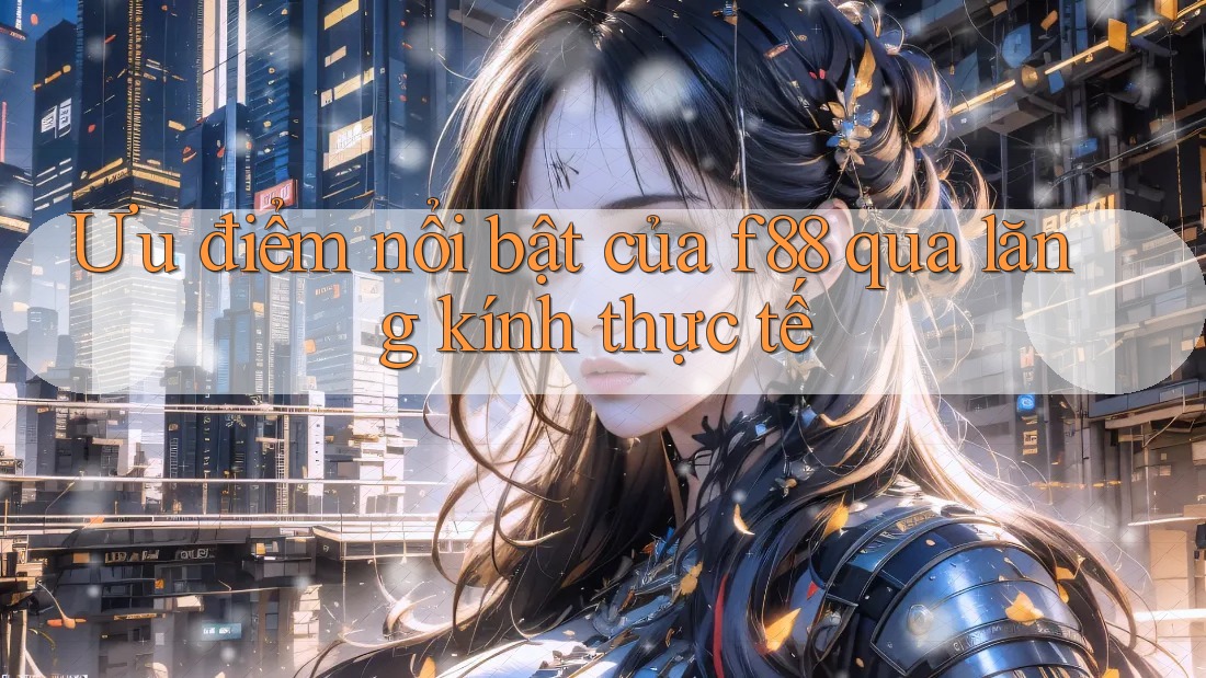 Ưu điểm nổi bật của f88 qua lăng kính thực tế