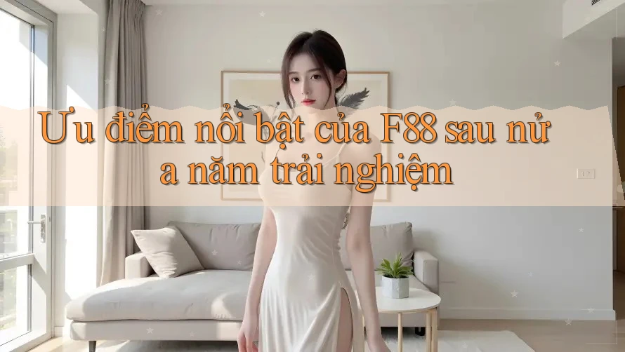 Ưu điểm nổi bật của F88 sau nửa năm trải nghiệm