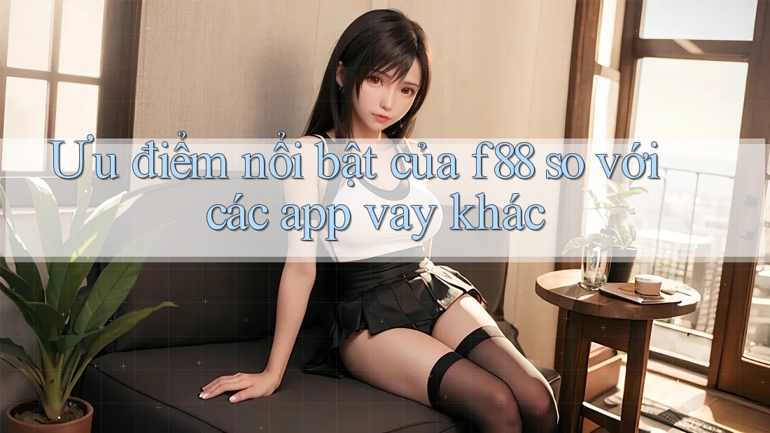 Ưu điểm nổi bật của f88 so với các app vay khác Ưu điểm nổi bật của f88 so với các app vay khác