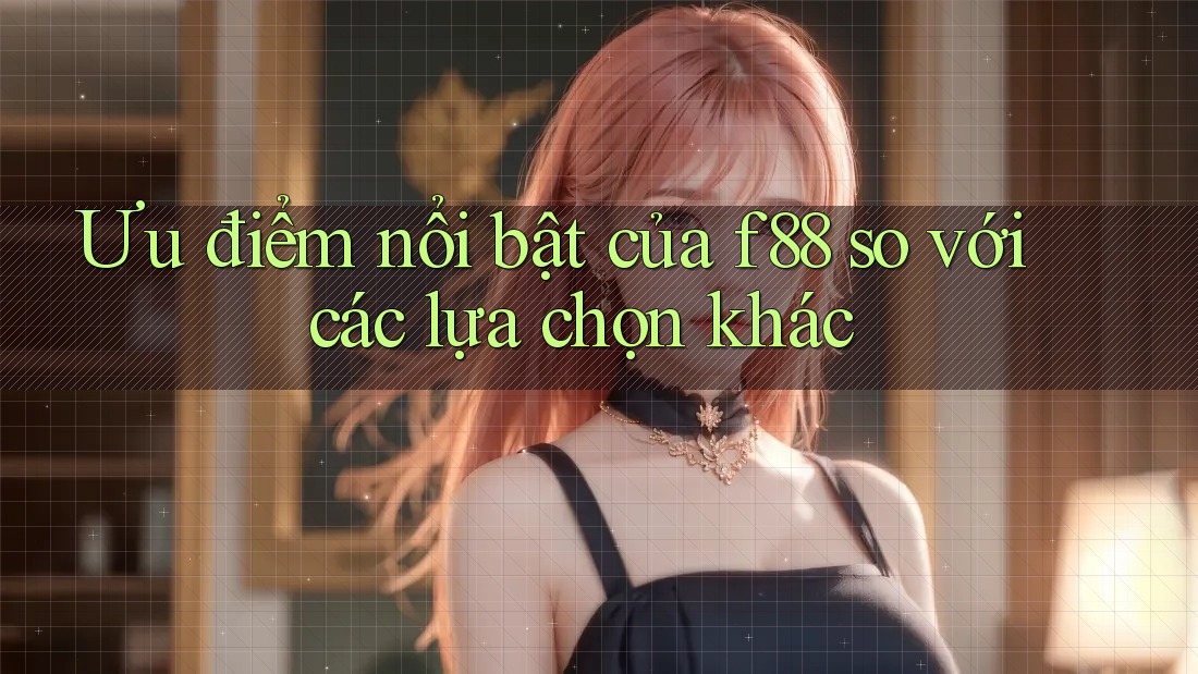 Ưu điểm nổi bật của f88 so với các lựa chọn khác