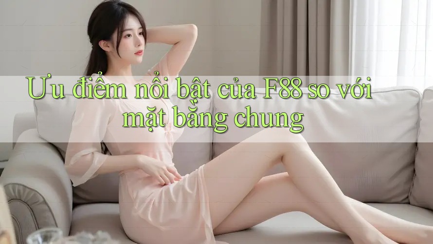 Ưu điểm nổi bật của f88 so với mặt bằng chung Ưu điểm nổi bật của f88 so với mặt bằng chung