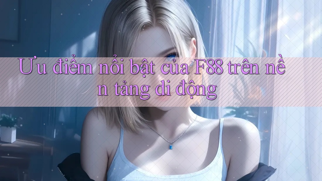 Ưu điểm nổi bật của F88 trên nền tảng di động