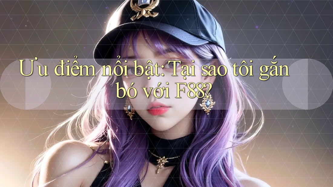 Ưu điểm nổi bật: Tại sao tôi gắn bó với F88?