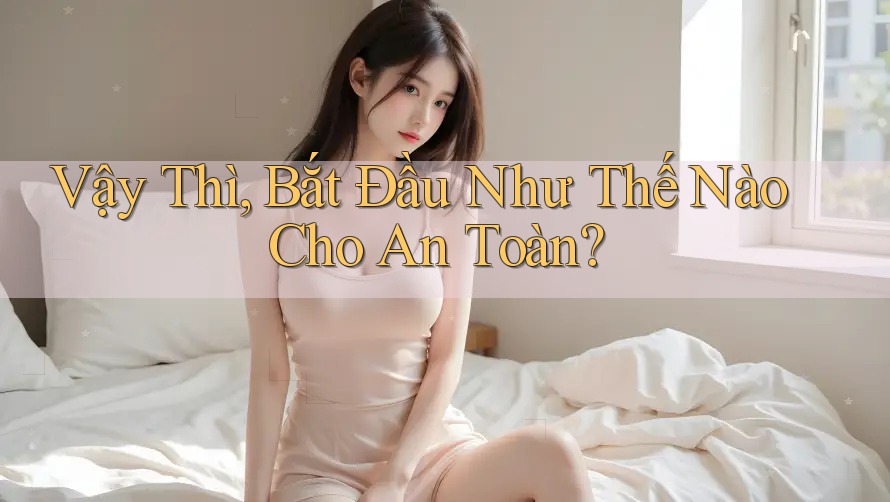 Vậy Thì, Bắt Đầu Như Thế Nào Cho An Toàn?