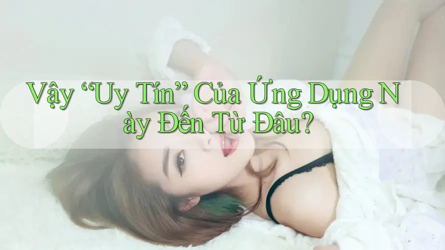 Vậy “Uy Tín” Của Ứng Dụng Này Đến Từ Đâu? Vậy “Uy Tín” Của Ứng Dụng Này Đến Từ Đâu?