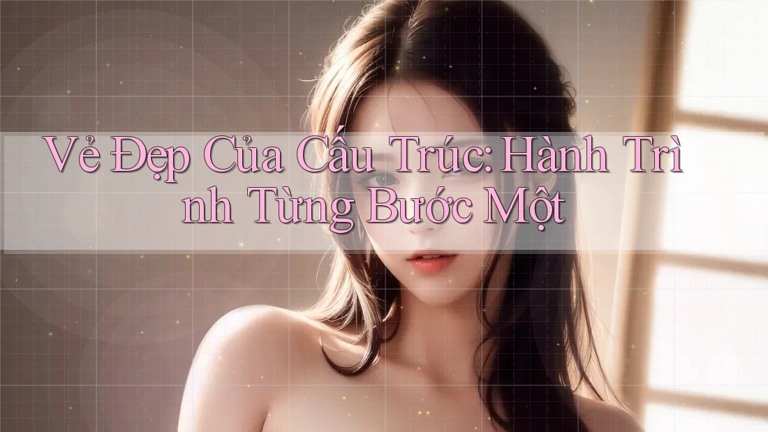 Vẻ Đẹp Của Cấu Trúc: Hành Trình Từng Bước Một