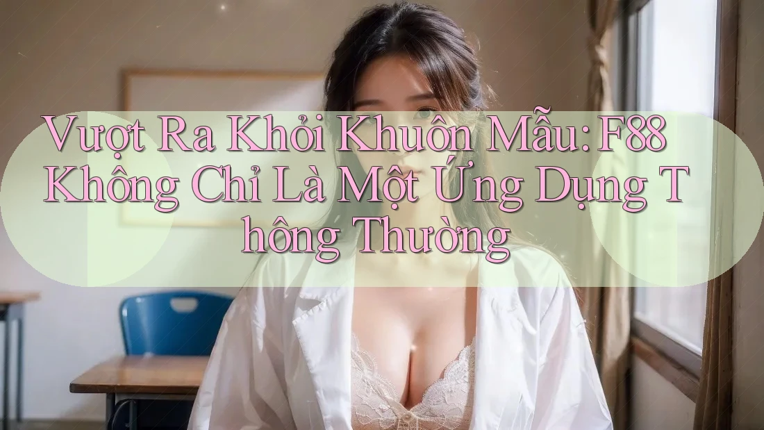 Vượt Ra Khỏi Khuôn Mẫu: F88 Không Chỉ Là Một Ứng Dụng Thông Thường