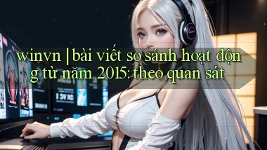 winvn bài viết so sánh hoạt động từ năm 2015 theo quan sát