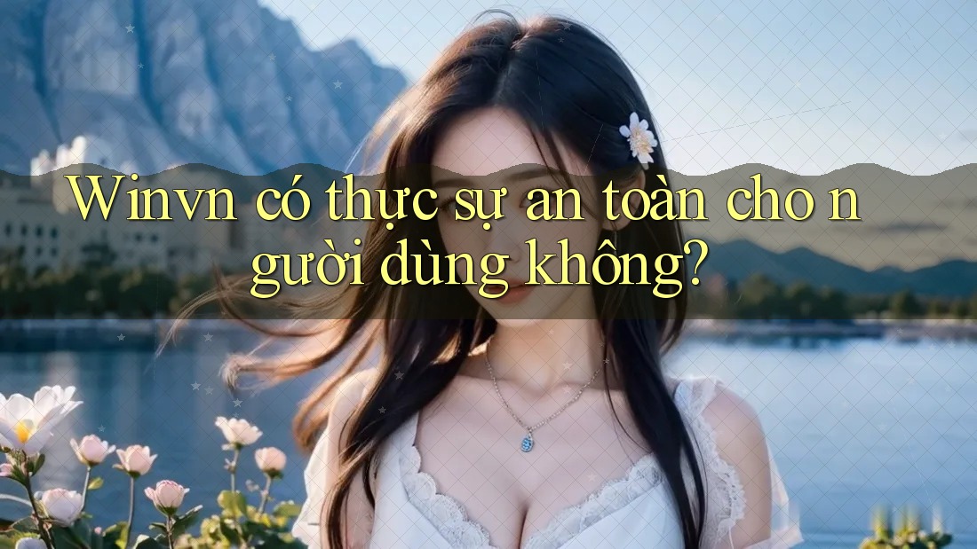 Winvn có thực sự an toàn cho người dùng không?