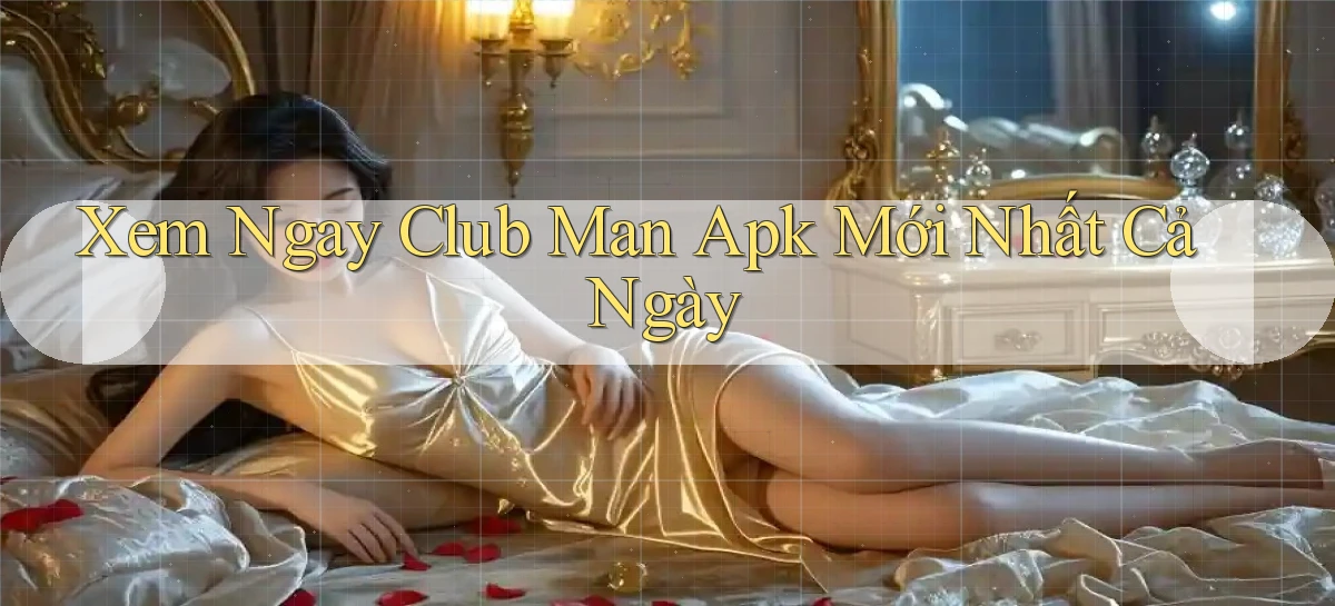 xem ngay club man apk mới nhất cả ngày