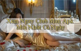 xem ngay club man apk mới nhất cả ngày