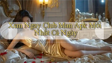 xem ngay club man apk mới nhất cả ngày