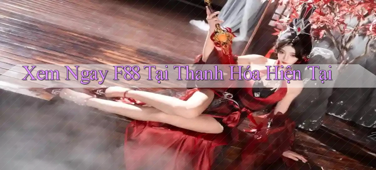 xem ngay f88 tại Thanh Hóa hiện tại
