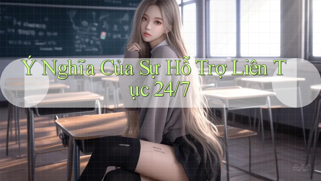 Ý Nghĩa Của Sự Hỗ Trợ Liên Tục 24/7