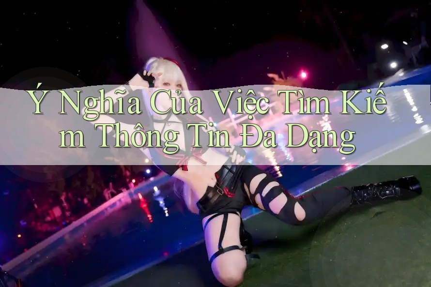 Ý Nghĩa Của Việc Tìm Kiếm Thông Tin Đa Dạng